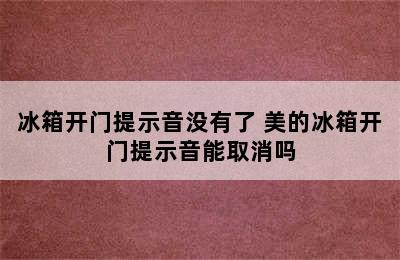 冰箱开门提示音没有了 美的冰箱开门提示音能取消吗